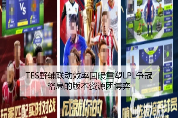 TES野辅联动效率回暖重塑LPL争冠格局的版本资源团博弈