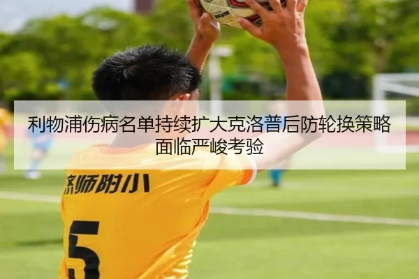 利物浦伤病名单持续扩大克洛普后防轮换策略面临严峻考验